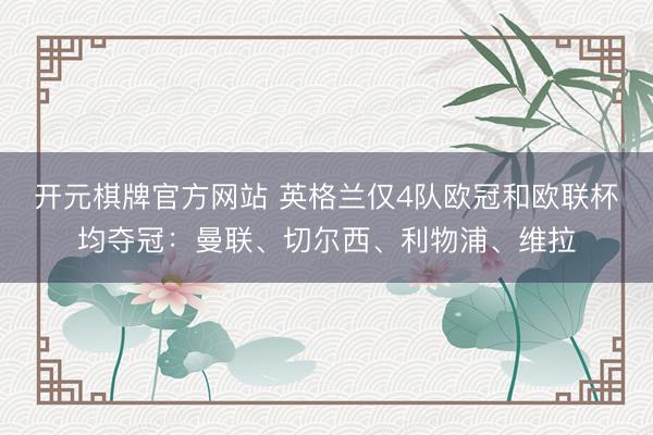开元棋牌官方网站 英格兰仅4队欧冠和欧联杯均夺冠：曼联、切尔西、利物浦、维拉