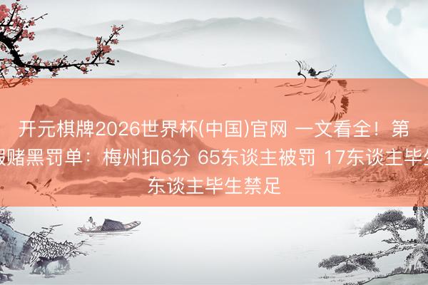开元棋牌2026世界杯(中国)官网 一文看全！第三批假赌黑罚单：梅州扣6分 65东谈主被罚 17东谈主毕生禁足