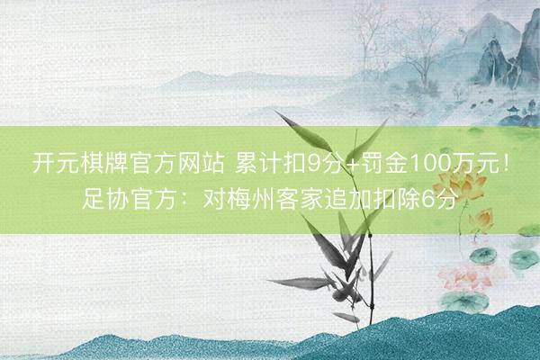 开元棋牌官方网站 累计扣9分+罚金100万元！足协官方：对梅州客家追加扣除6分