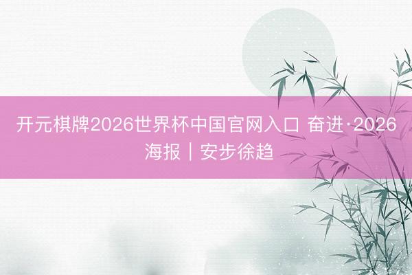 开元棋牌2026世界杯中国官网入口 奋进·2026 海报｜安步徐趋