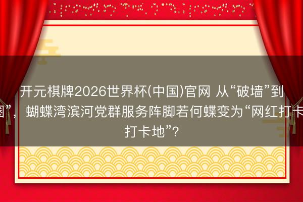 开元棋牌2026世界杯(中国)官网 从“破墙”到“破圈”，蝴蝶湾滨河党群服务阵脚若何蝶变为“网红打卡地”？