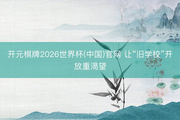 开元棋牌2026世界杯(中国)官网 让“旧学校”开放重渴望