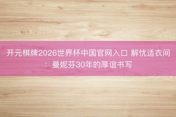 开元棋牌2026世界杯中国官网入口 解忧适衣间：曼妮芬30年的厚谊书写