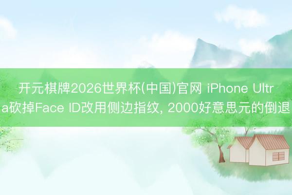 开元棋牌2026世界杯(中国)官网 iPhone Ultra砍掉Face ID改用侧边指纹， 2000好意思元的倒退