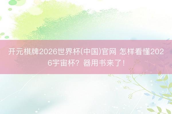 开元棋牌2026世界杯(中国)官网 怎样看懂2026宇宙杯？器用书来了！
