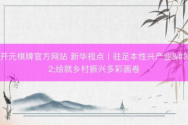 开元棋牌官方网站 新华视点丨驻足本性兴产业 绘就乡村振兴多彩画卷