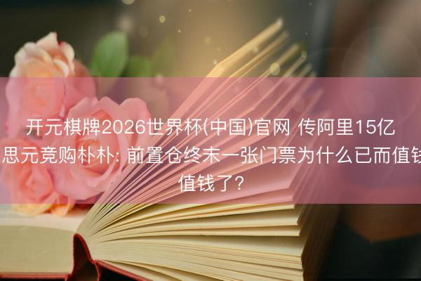 开元棋牌2026世界杯(中国)官网 传阿里15亿好意思元竞购朴朴: 前置仓终末一张门票为什么已而值钱了?