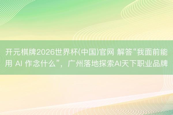 开元棋牌2026世界杯(中国)官网 解答“我面前能用 AI 作念什么”，广州落地探索AI天下职业品牌