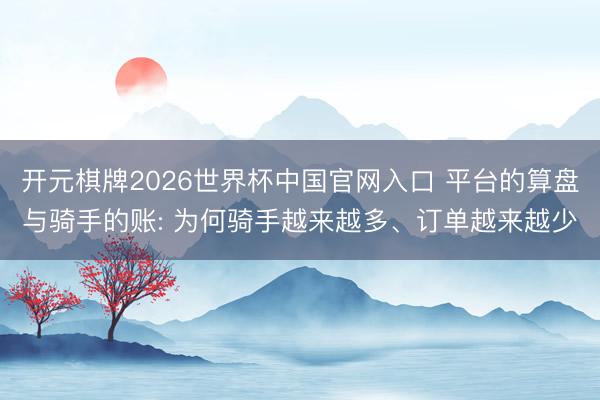 开元棋牌2026世界杯中国官网入口 平台的算盘与骑手的账: 为何骑手越来越多、订单越来越少